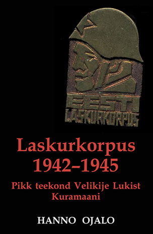 Laskurkorpus 1942-1945 : pikk teekond Velikije Lukist Kuramaani : kriitiline ülevaade ühest tuntud eesti väeosast 
