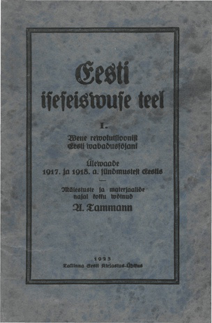 Eesti iseseiswuse teel. I, Wene rewolutsioonist Eesti wabadussõjani : ülewaade 1917. ja 1918. a. sündmustest Eestis 