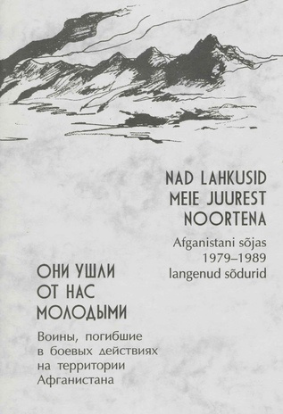 Nad lahkusid meie juurest noortena : Afganistani sõjas 1979-1989 langenud sõdurid = Они ушли от нас молодыми : воины, погибшие в боевых действиях на территории Афганистана 