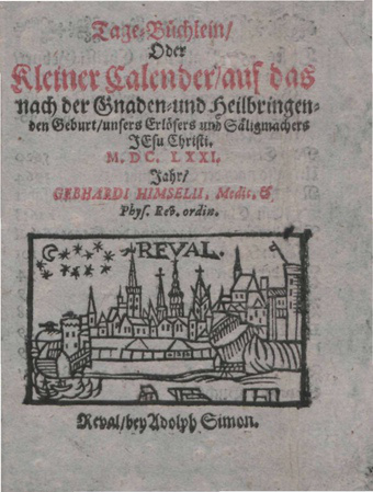 Tage-Büchlein, Oder, Kleiner Calender, auf das nach der Gnaden- und Heilbringenden Geburt, unsers Erlösers und Säligmachers Jesu Christi, M.DC.LXXI. Jahr, Gebhardi Himselii, Medic. et Phys. Rev. ordin.   Reval, bey Adolph Simon.