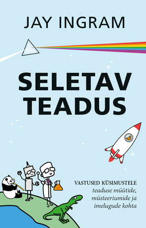 Seletav teadus : vastused küsimustele teaduse müütide, müsteeriumide ja imelugude kohta 